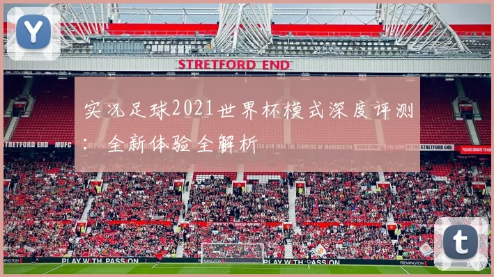 实况足球2021世界杯模式深度评测：全新体验全解析
